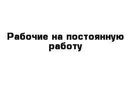 Рабочие на постоянную работу